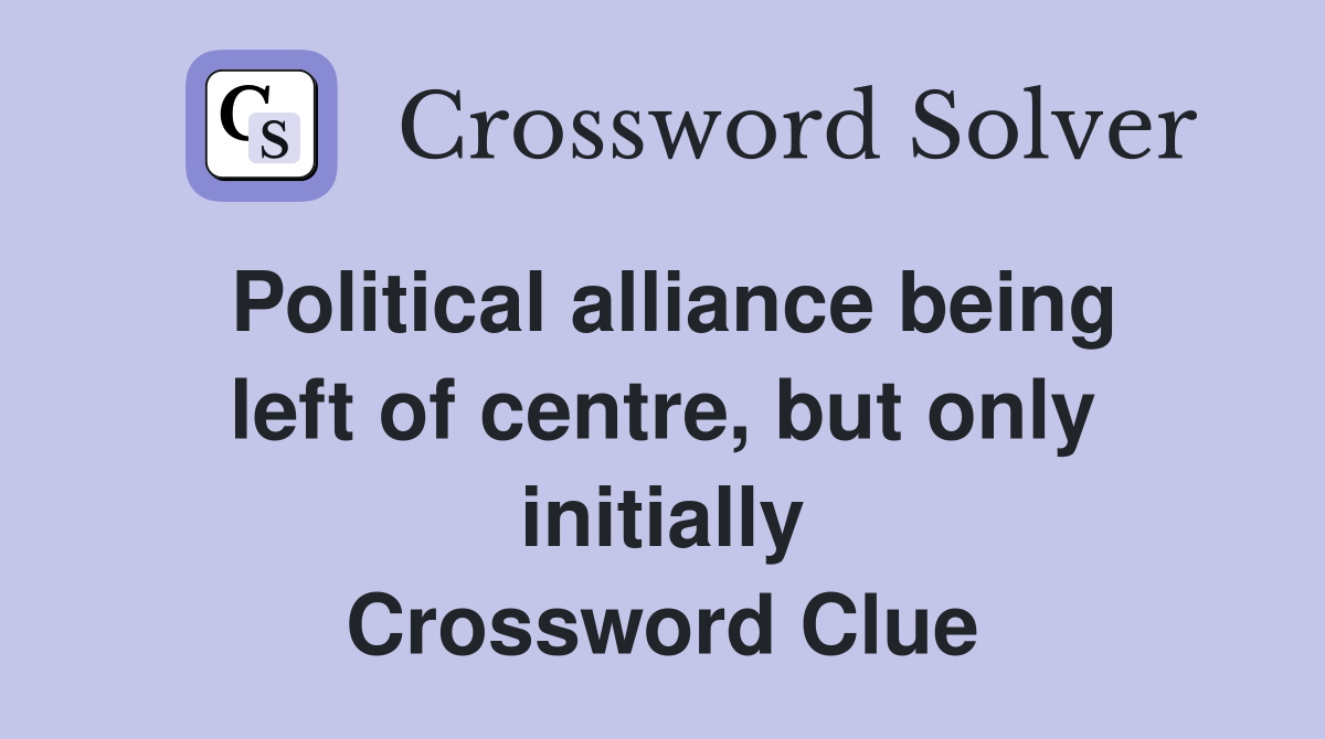 Political alliance being left of centre, but only initially Crossword Clue