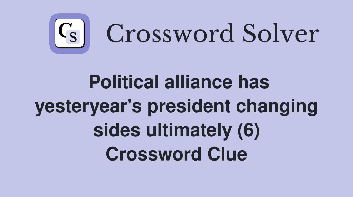 Political alliance has yesteryear's president changing sides ultimately (6) Crossword Clue