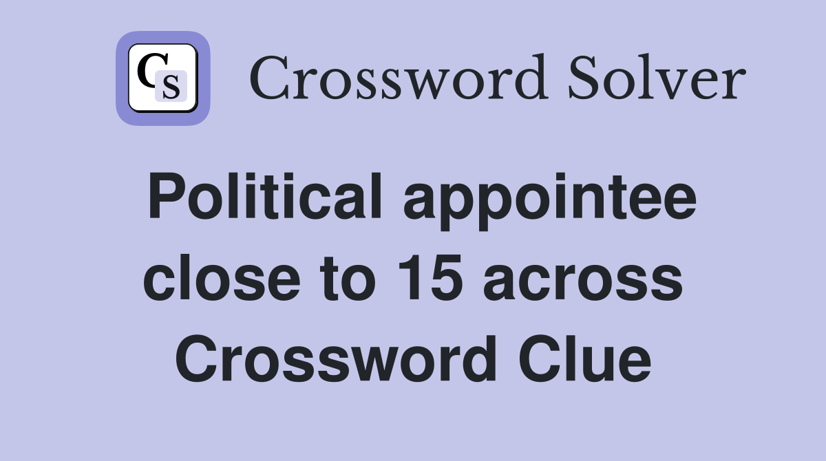 Political appointee close to 15 across Crossword Clue