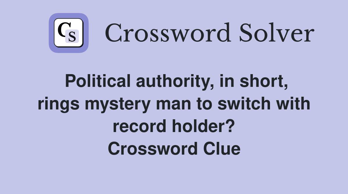 Political authority, in short, rings mystery man to switch with record holder? Crossword Clue