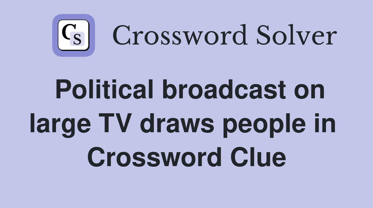 Political broadcast on large TV draws people in  Crossword Clue