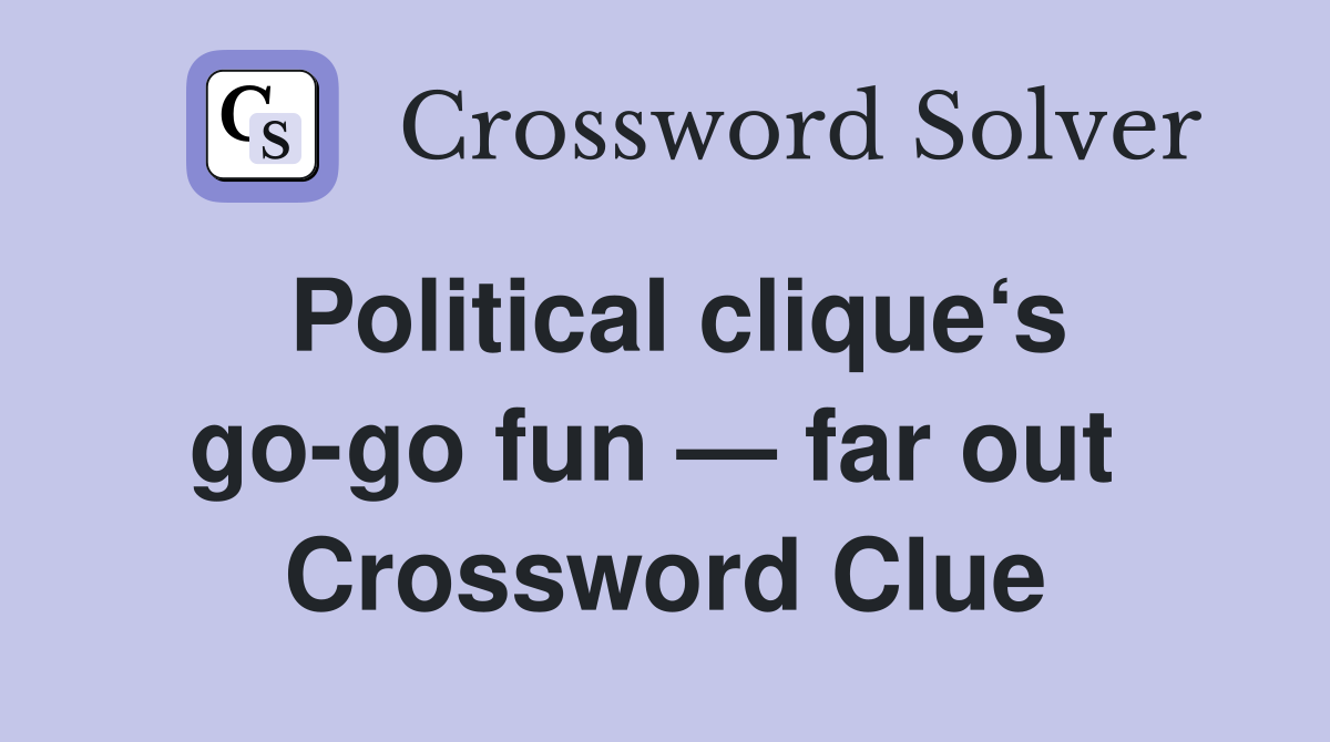Political clique‘s go-go fun — far out  Crossword Clue