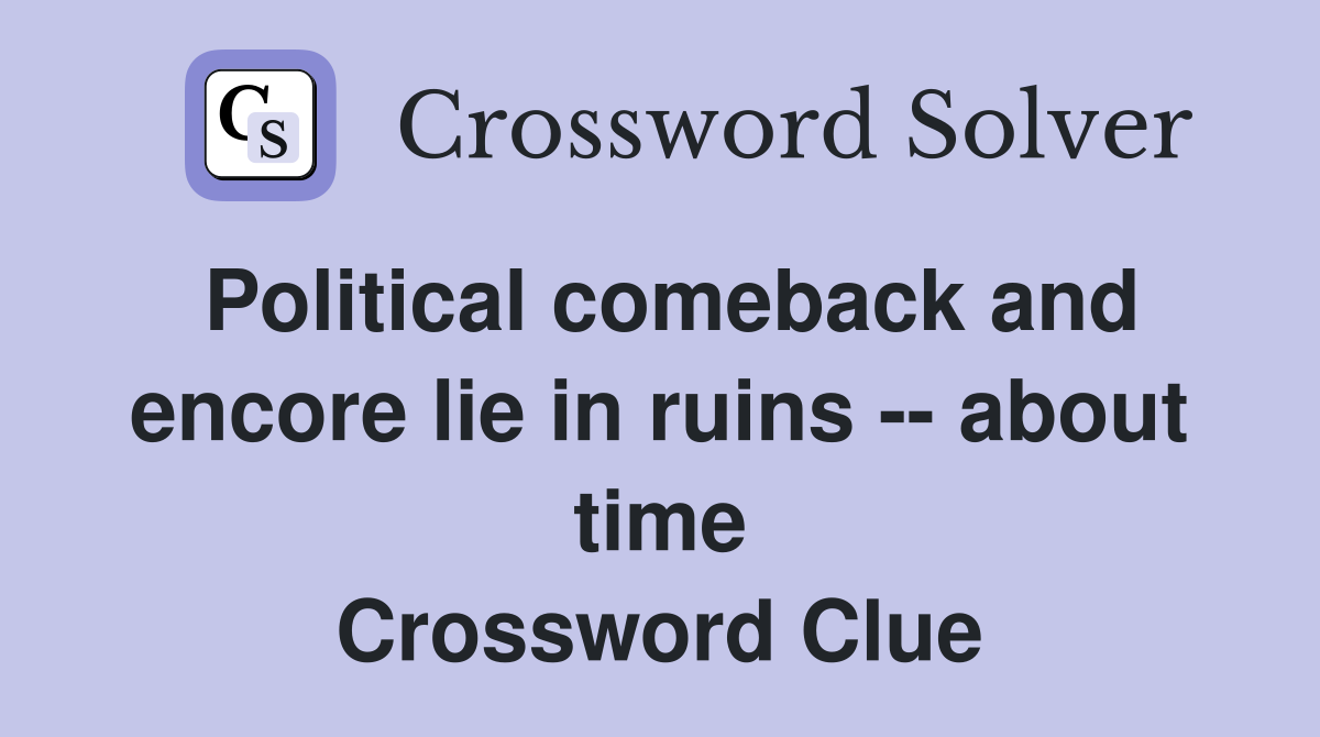 Political comeback and encore lie in ruins -- about time Crossword Clue