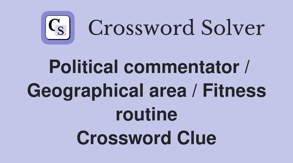 Political commentator / Geographical area / Fitness routine Crossword Clue