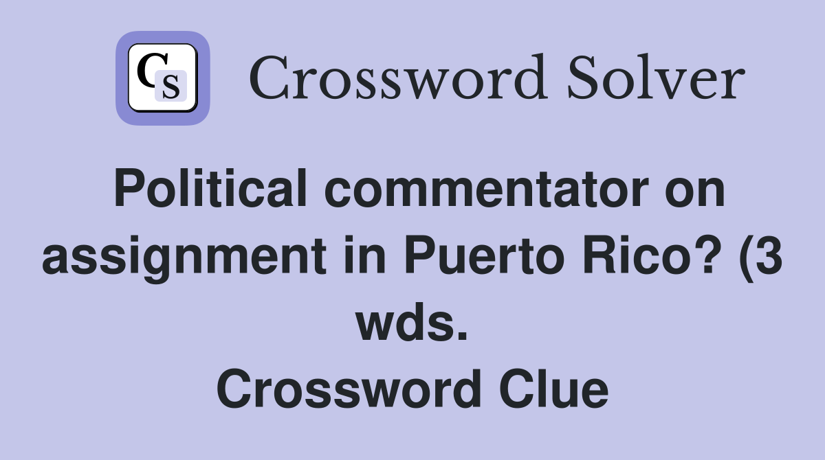 Political commentator on assignment in Puerto Rico? (3 wds Political commentator on assignment in Puerto Rico? (3 wds