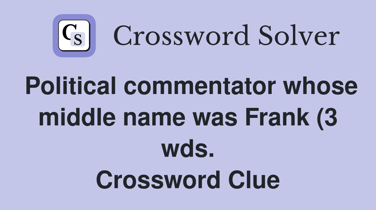 Political commentator whose middle name was Frank (3 wds ) Crossword Political commentator whose middle name was Frank (3 wds ) Crossword