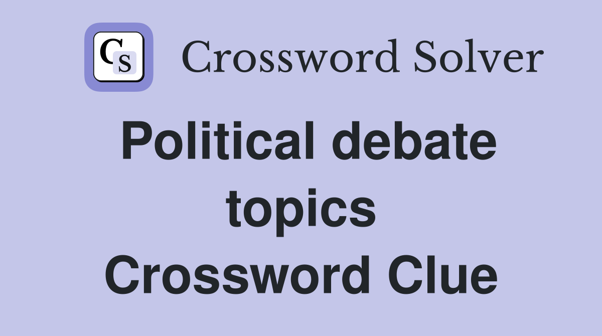 Political debate topics Crossword Clue