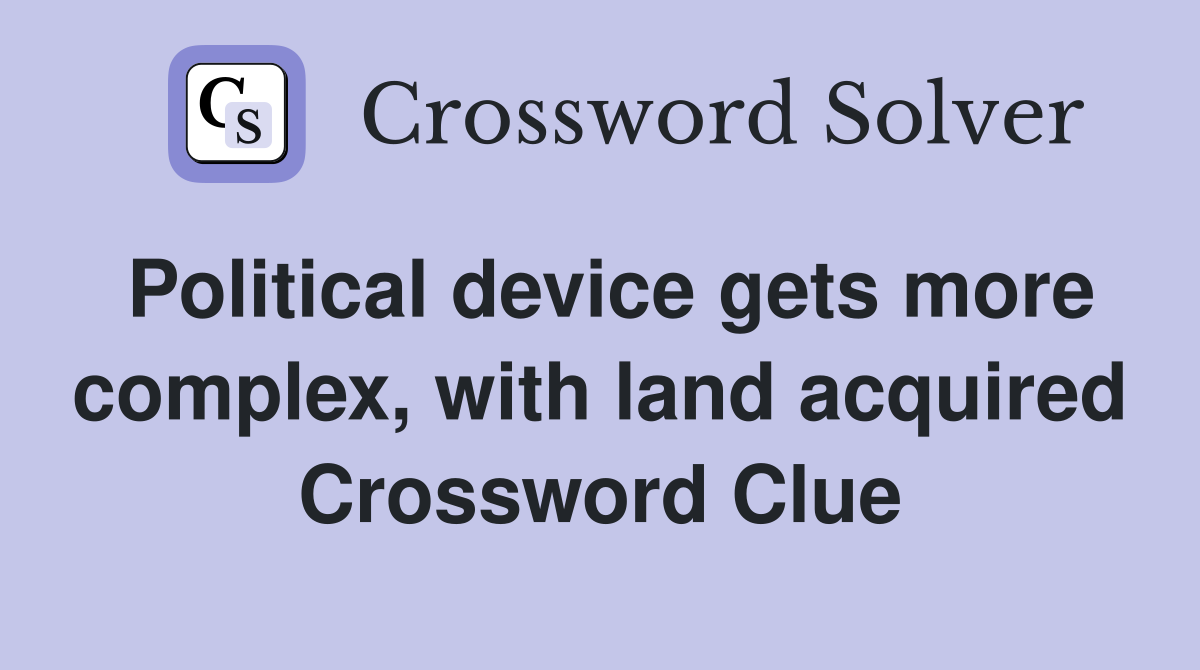 Political device gets more complex, with land acquired Crossword Clue