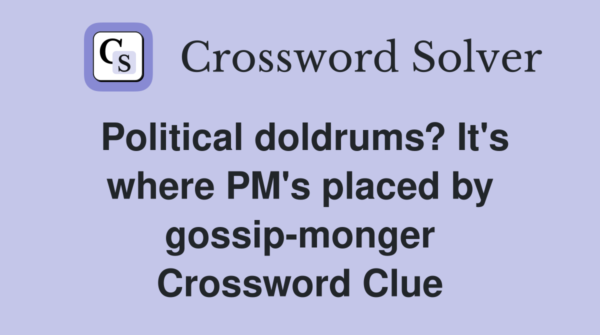 Political doldrums? It's where PM's placed by gossip-monger Crossword Clue