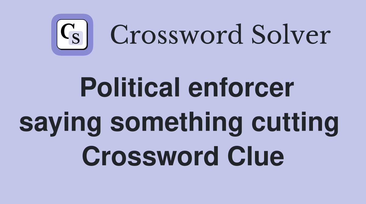 Political enforcer saying something cutting  Crossword Clue