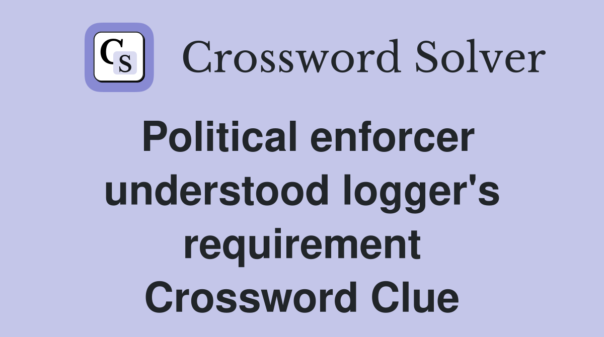 Political enforcer understood logger's requirement Crossword Clue