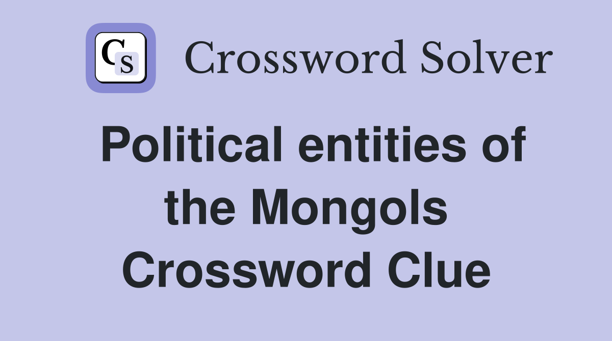 Political entities of the Mongols Crossword Clue