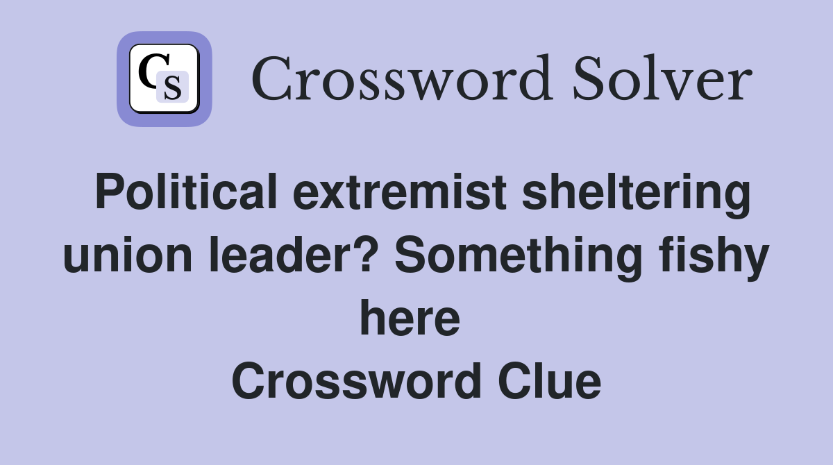 Political extremist sheltering union leader? Something fishy here  Crossword Clue