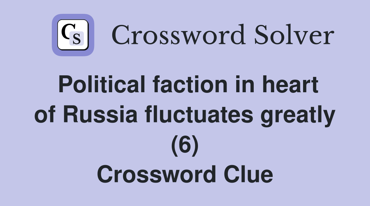 Political faction in heart of Russia fluctuates greatly (6) Crossword Clue