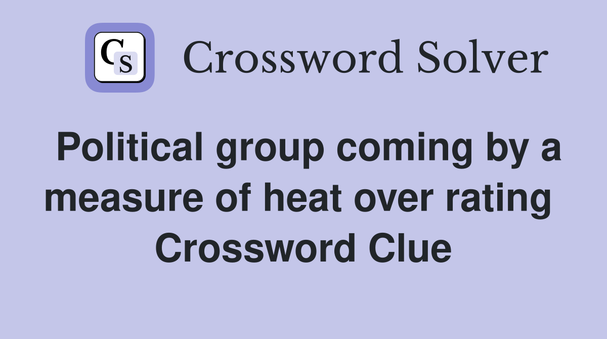 Political group coming by a measure of heat over rating  Crossword Clue