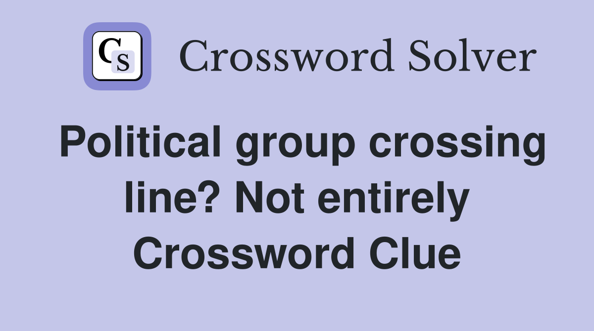 Political group crossing line? Not entirely Crossword Clue