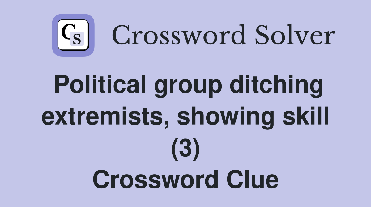 Political group ditching extremists, showing skill (3) Crossword Clue