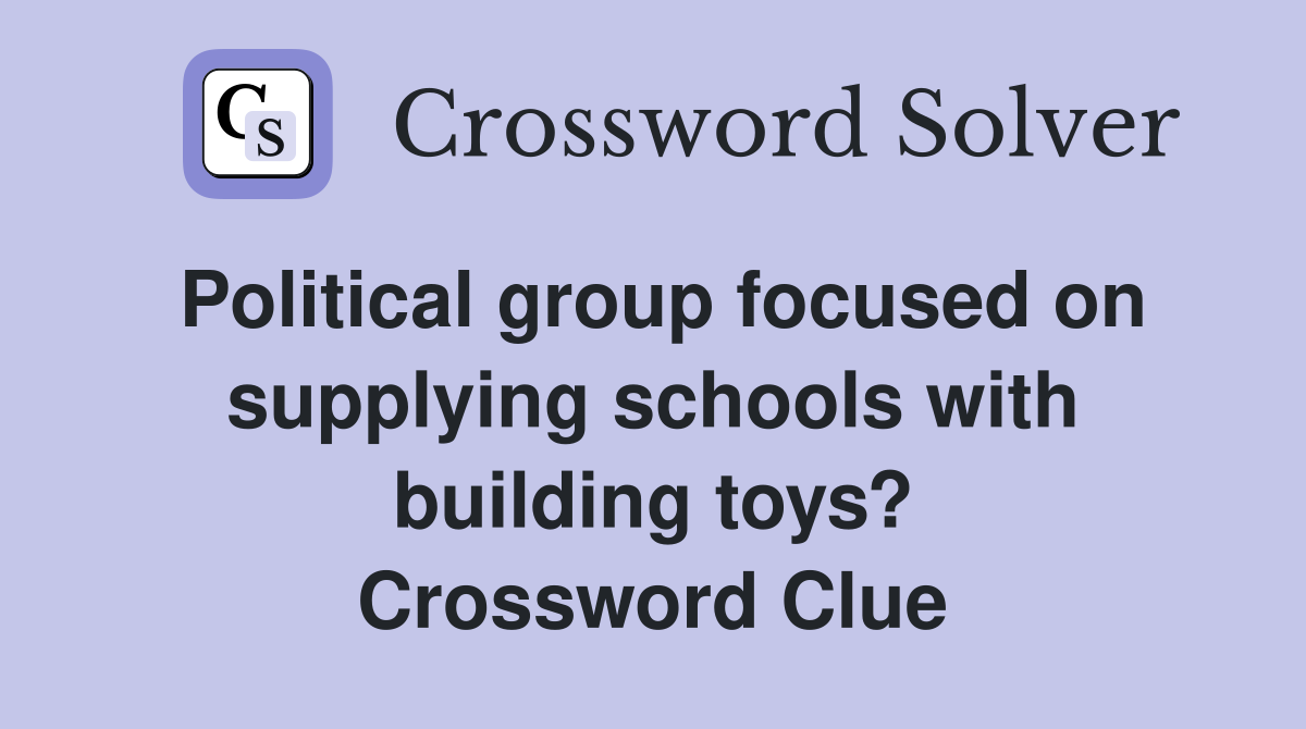 Political group focused on supplying schools with building toys? Crossword Clue
