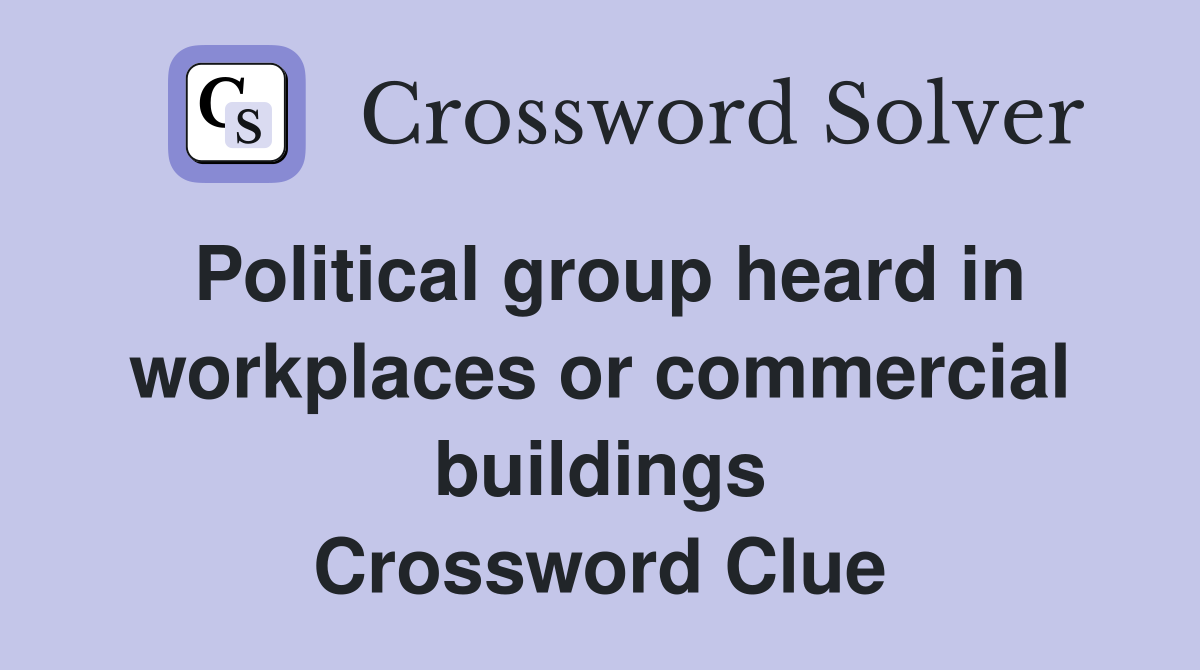 Political group heard in workplaces or commercial buildings Crossword Clue