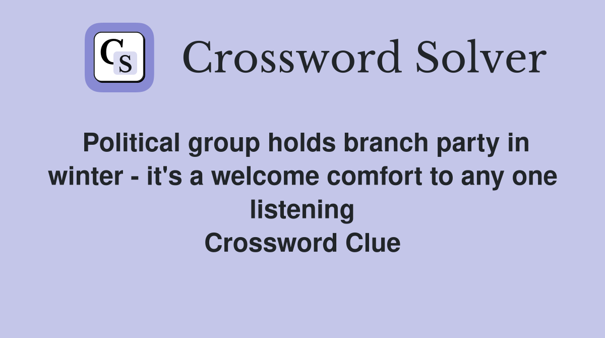 Political group holds branch party in winter - it's a welcome comfort to any one listening Crossword Clue