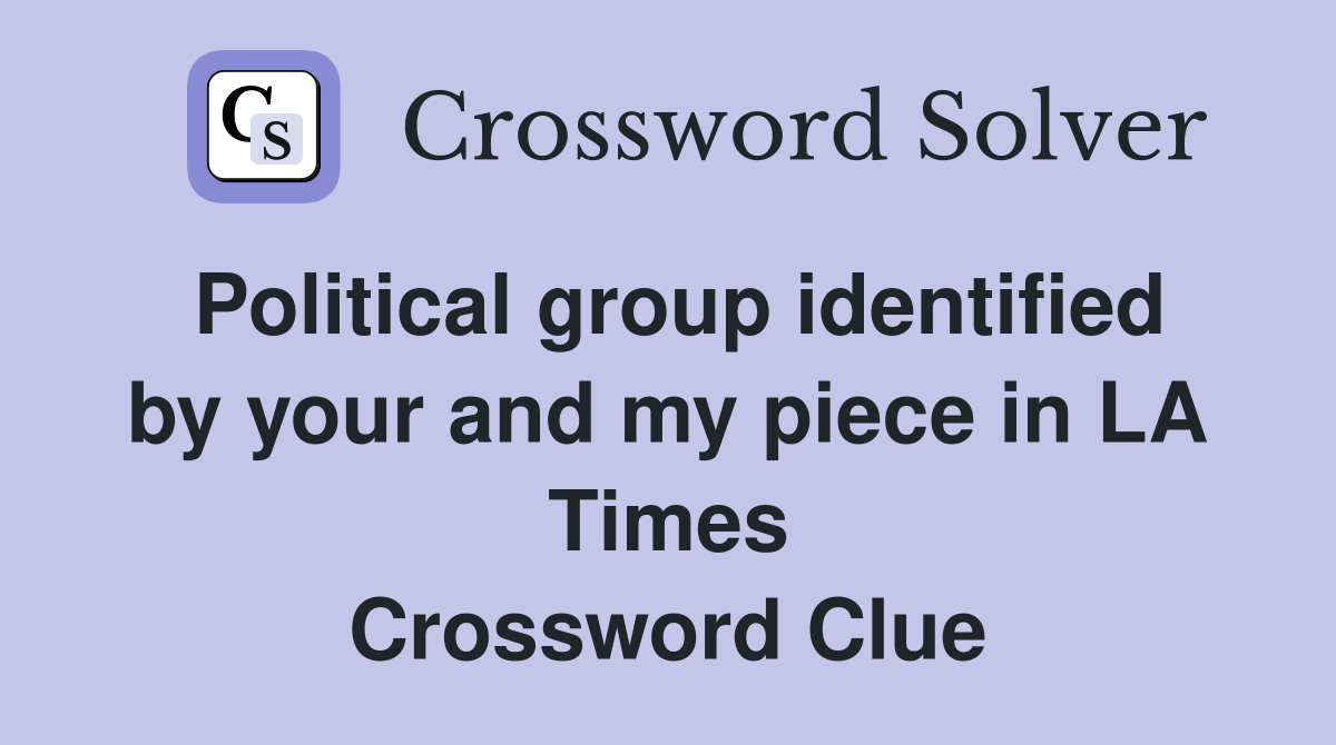 Political group identified by your and my piece in LA Times Crossword Clue