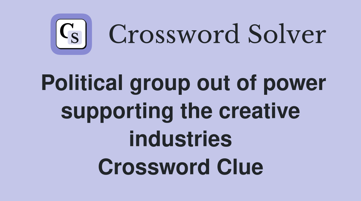 Political group out of power supporting the creative industries Crossword Clue
