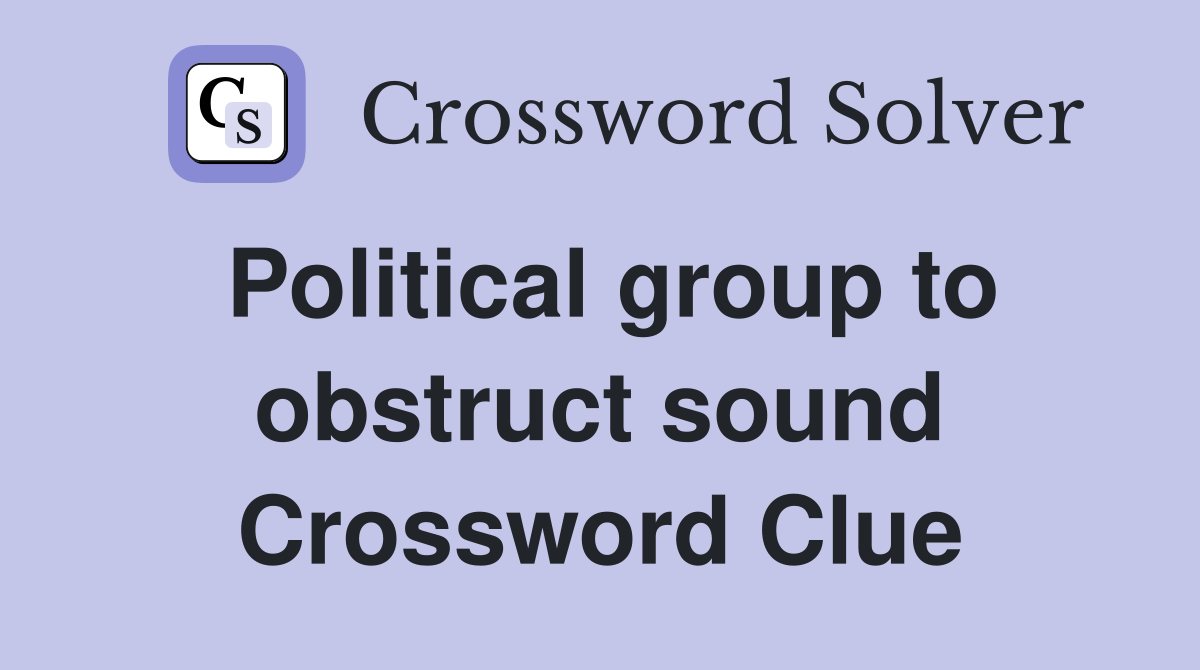 Political group to obstruct sound Crossword Clue