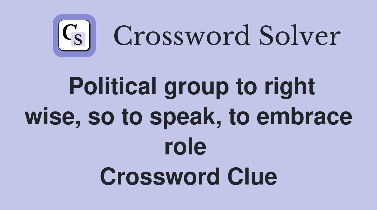 Political group to right wise, so to speak, to embrace role  Crossword Clue