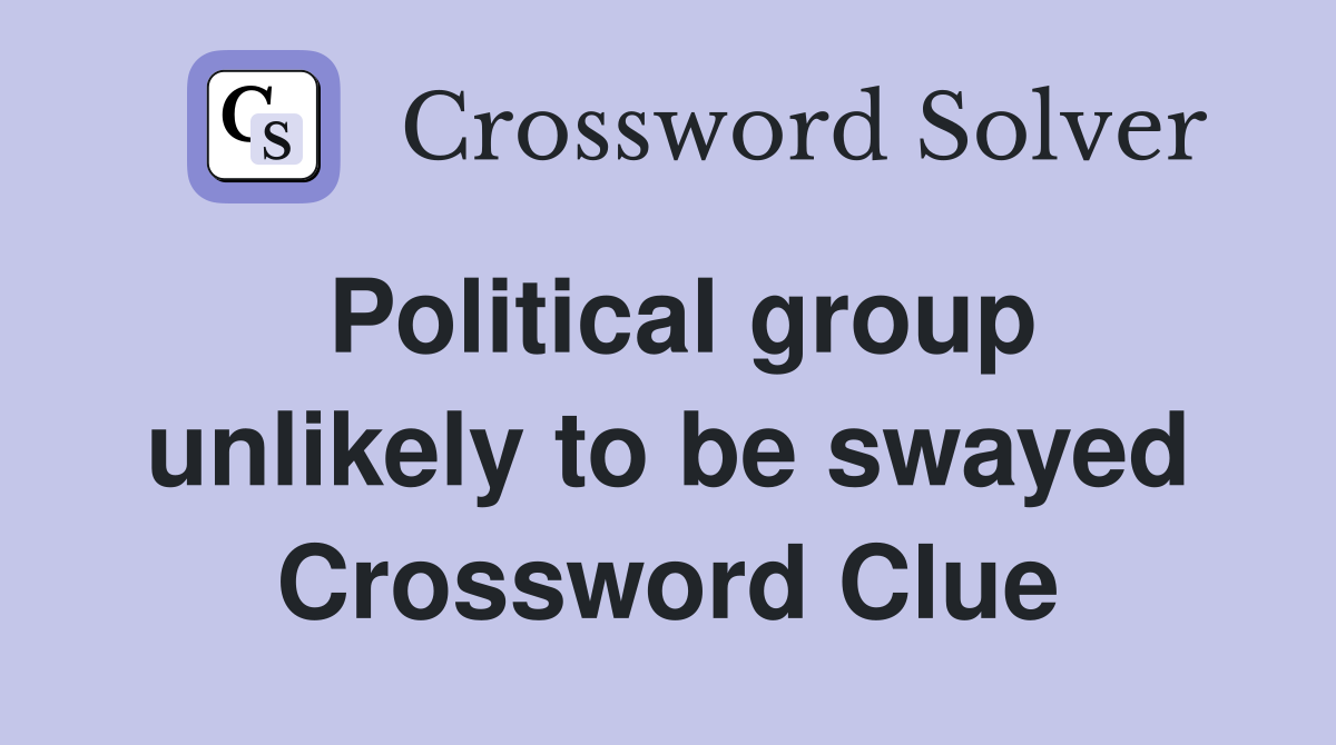 Political group unlikely to be swayed Crossword Clue