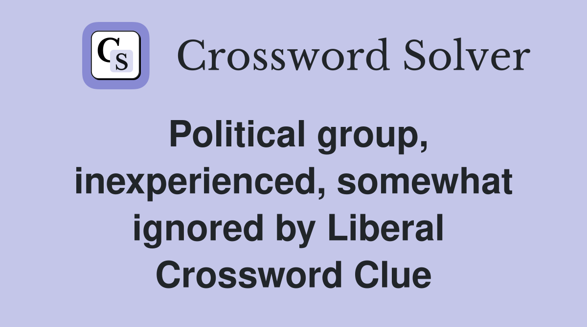Political group, inexperienced, somewhat ignored by Liberal  Crossword Clue