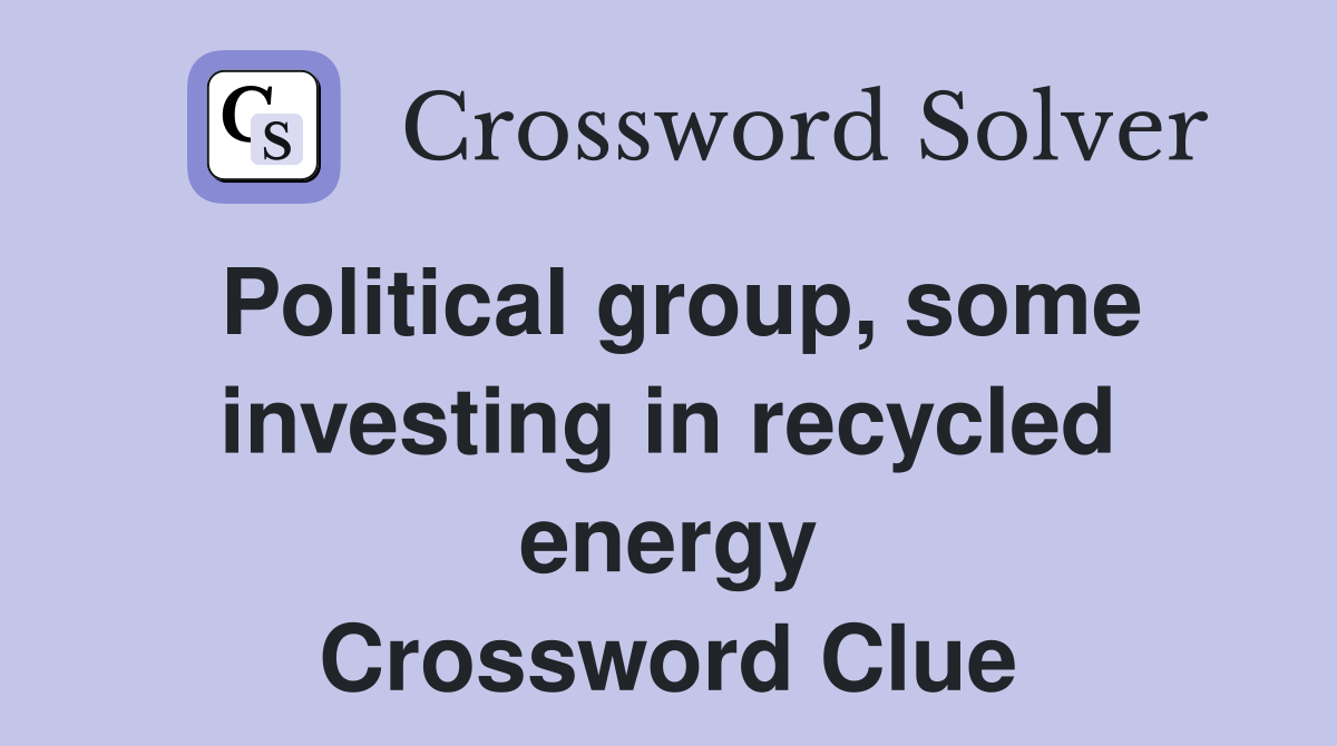 Political group, some investing in recycled energy Crossword Clue