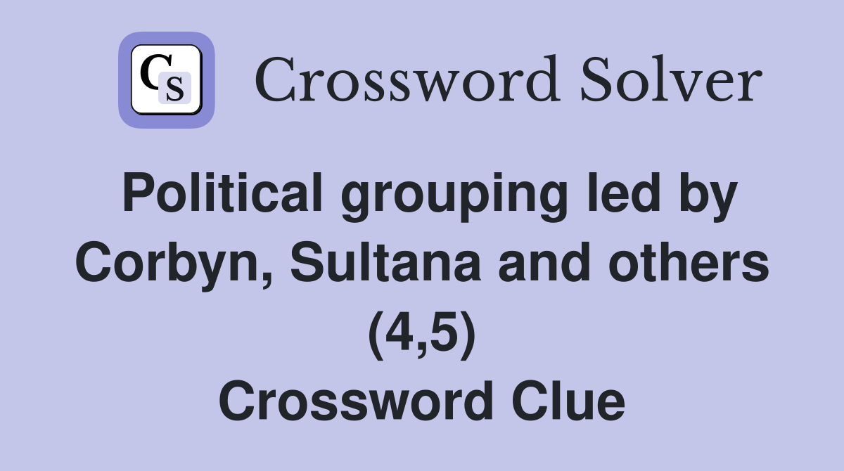 Political grouping led by Corbyn, Sultana and others (4,5) Crossword Clue