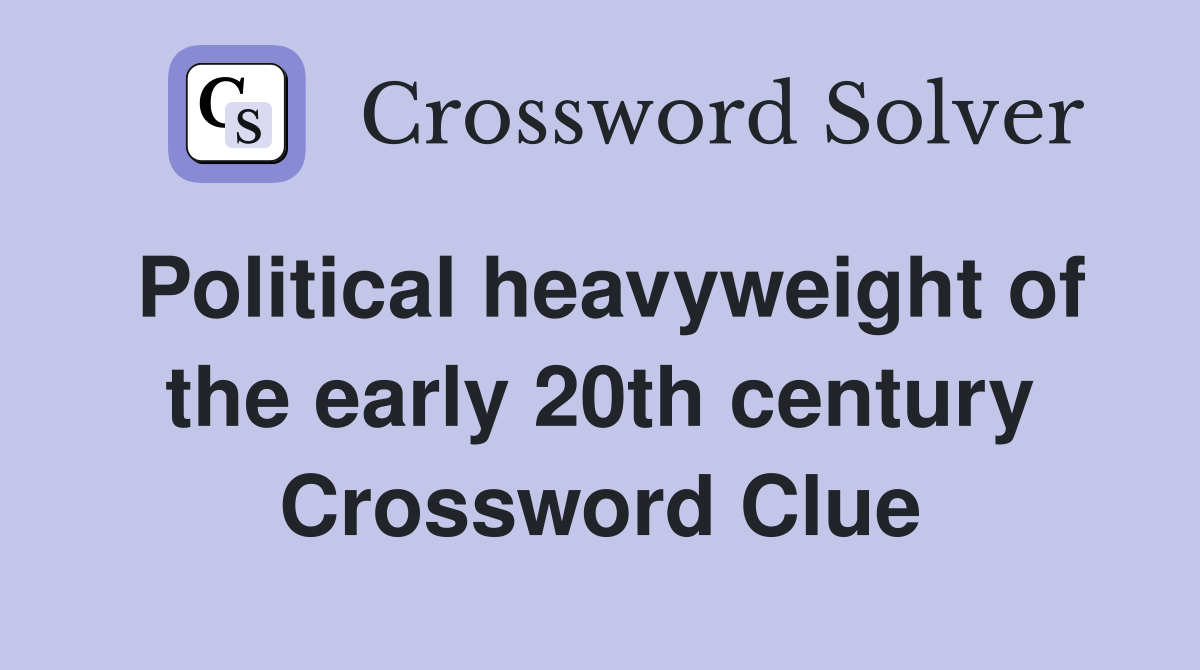Political heavyweight of the early 20th century Crossword Clue