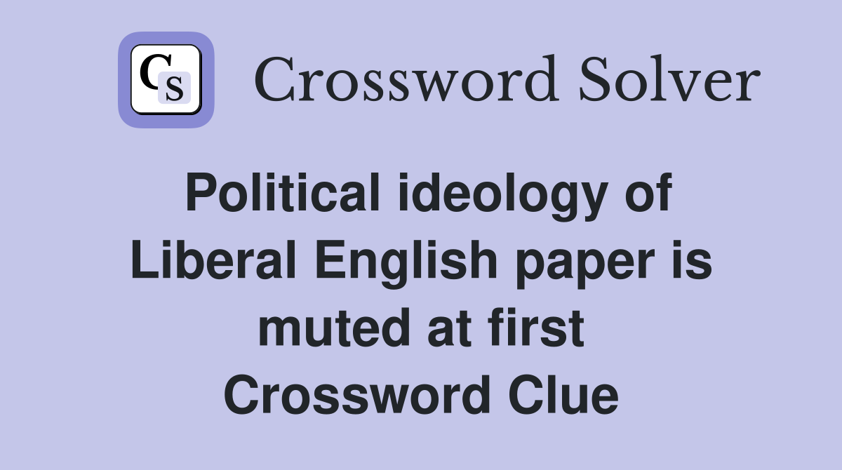 Political ideology of Liberal English paper is muted at first Crossword Clue