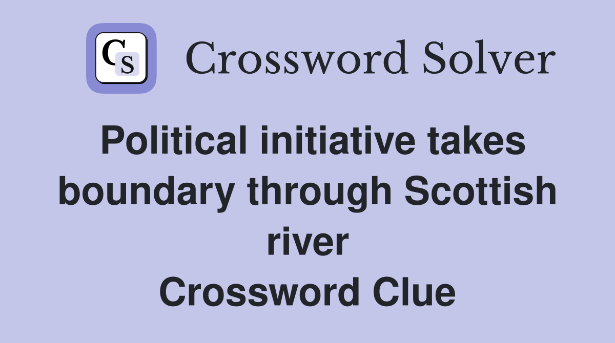 Political initiative takes boundary through Scottish river Crossword Clue