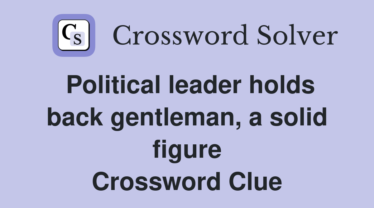 Political leader holds back gentleman, a solid figure Crossword Clue