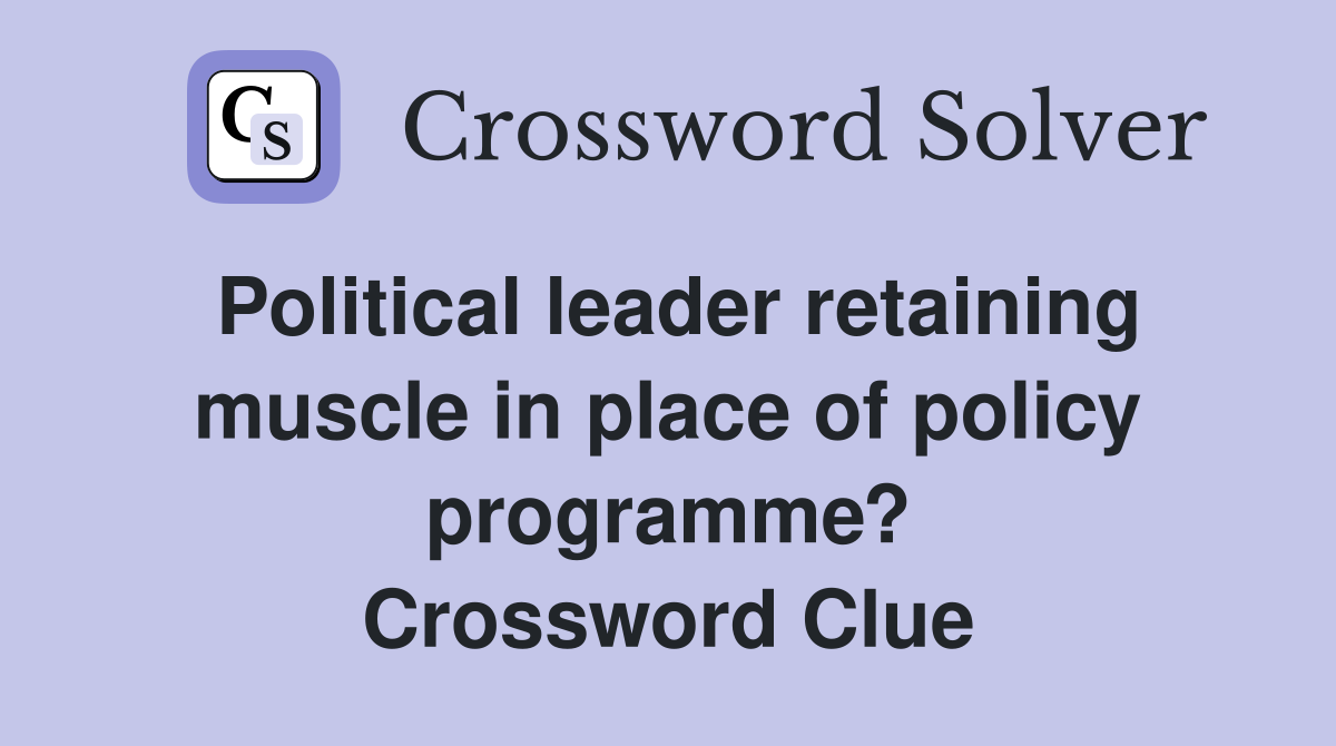 Political leader retaining muscle in place of policy programme? Crossword Clue