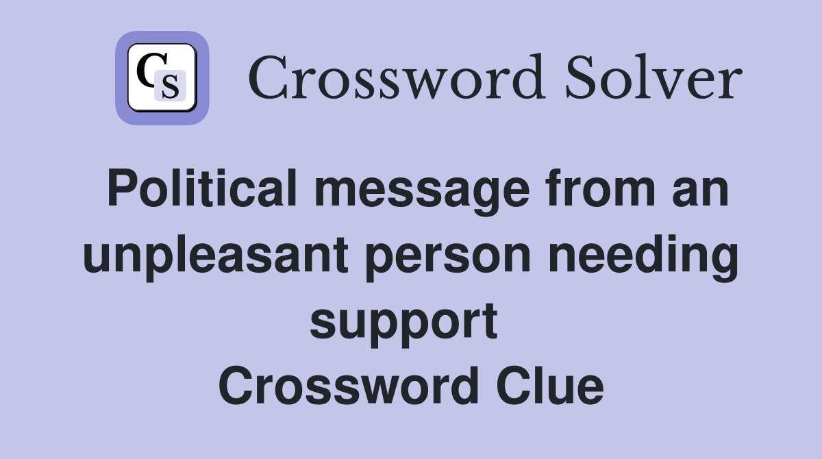 Political message from an unpleasant person needing support  Crossword Clue