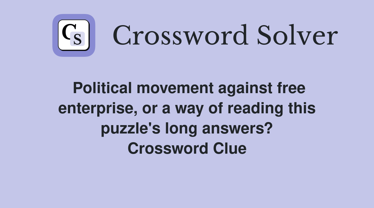 Political movement against free enterprise, or a way of reading this puzzle's long answers? Crossword Clue