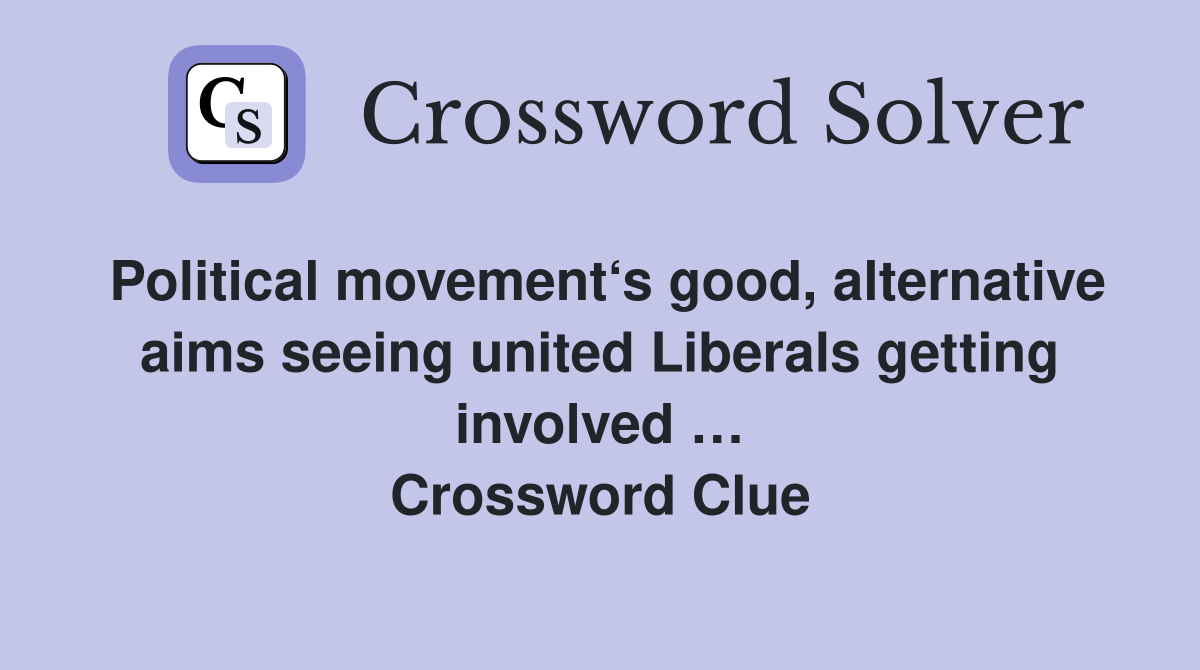 Political movement‘s good, alternative aims seeing united Liberals getting involved … Crossword Clue