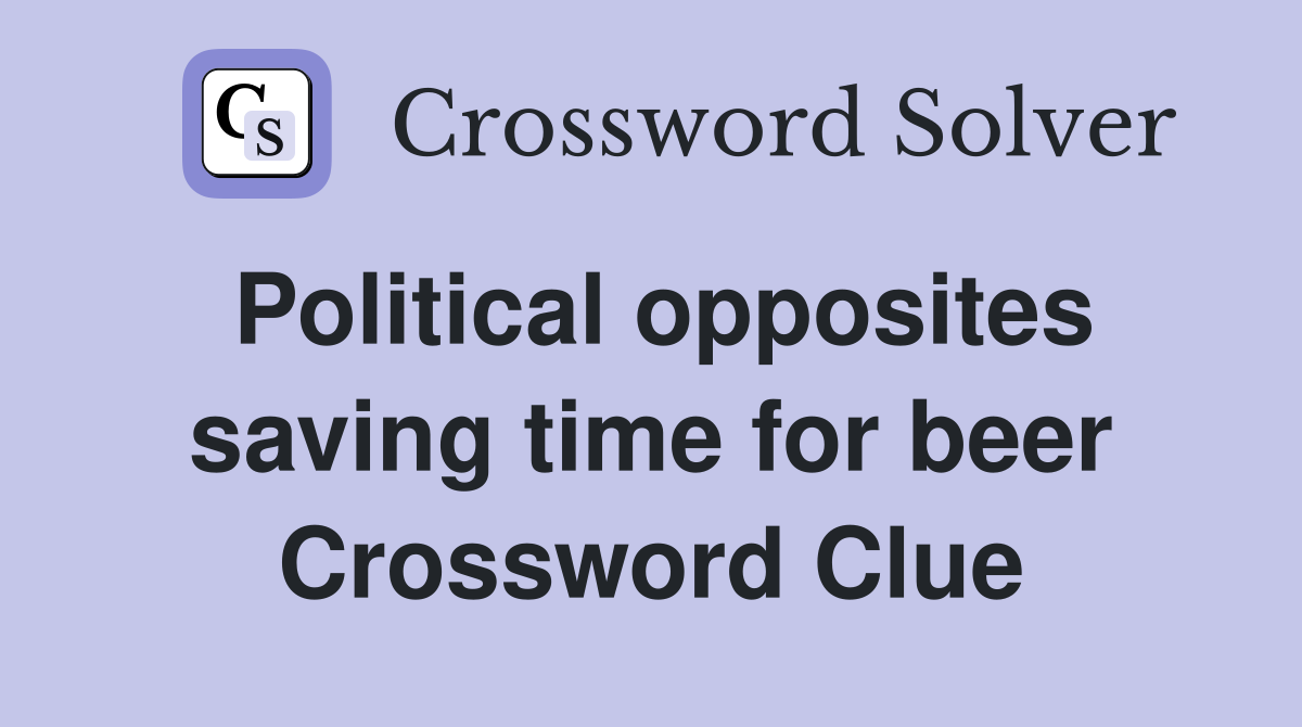 Political opposites saving time for beer Crossword Clue