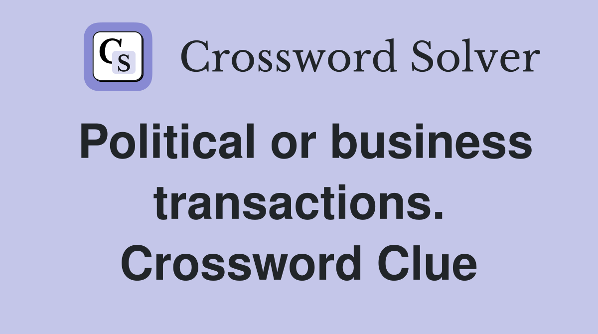 Political or business transactions. Crossword Clue