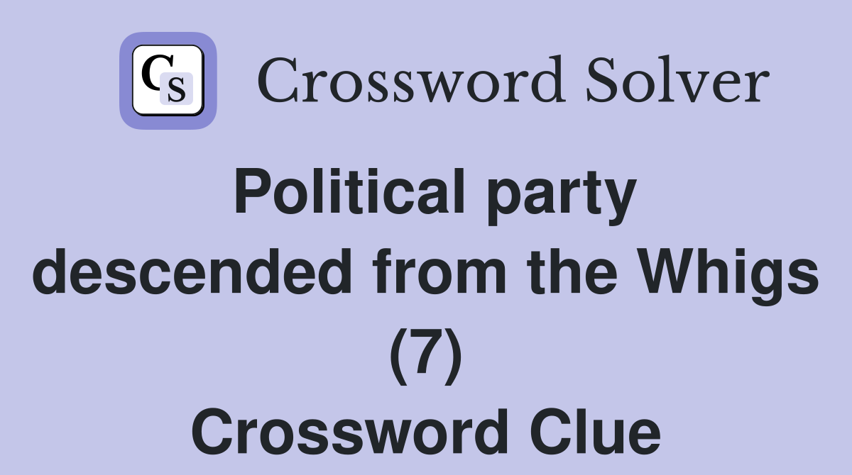 Political party descended from the Whigs (7) Crossword Clue
