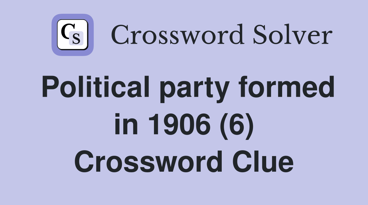 Political party formed in 1906 (6) Crossword Clue