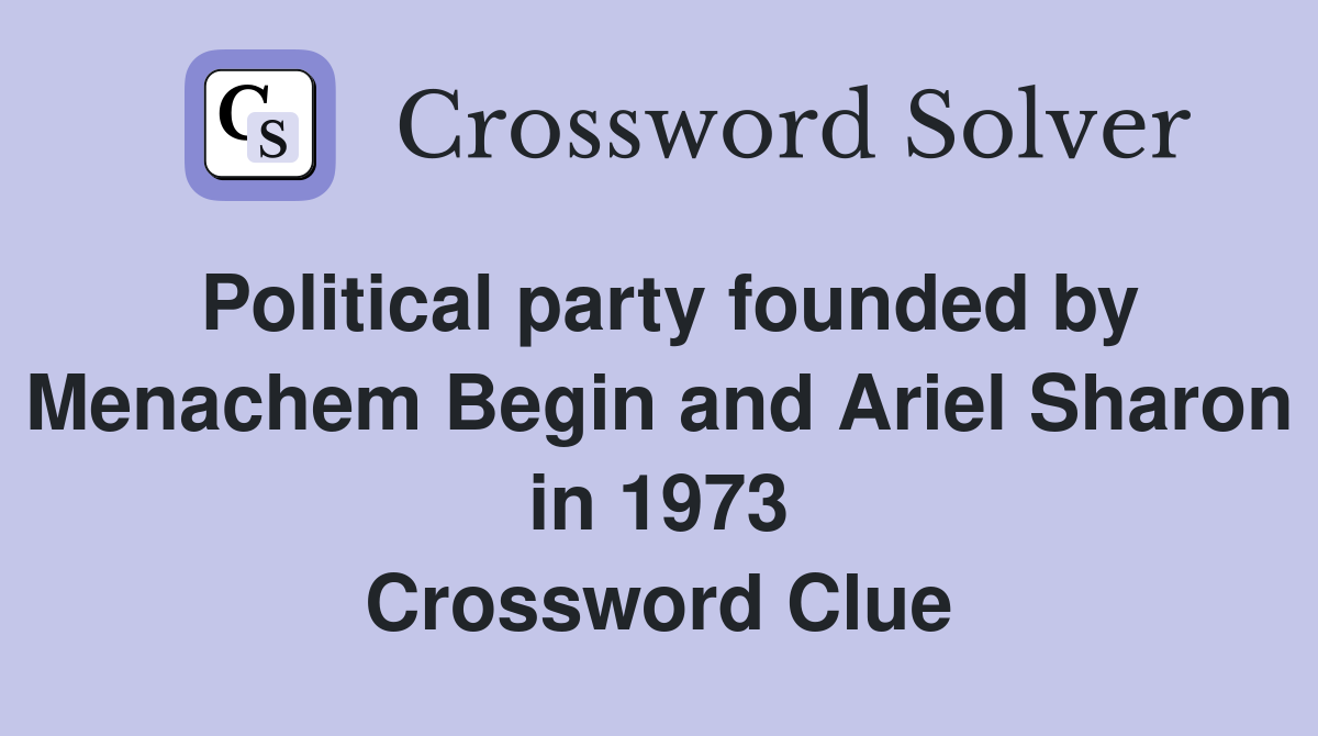 Political party founded by Menachem Begin and Ariel Sharon in 1973 Crossword Clue