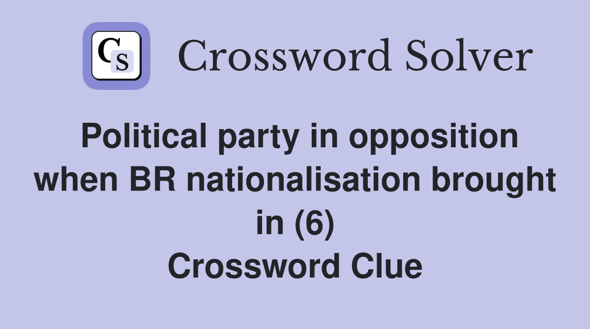 Political party in opposition when BR nationalisation brought in (6) Crossword Clue