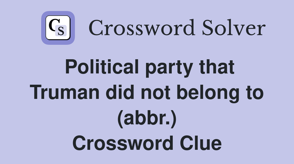 Political party that Truman did not belong to (abbr.) Crossword Clue