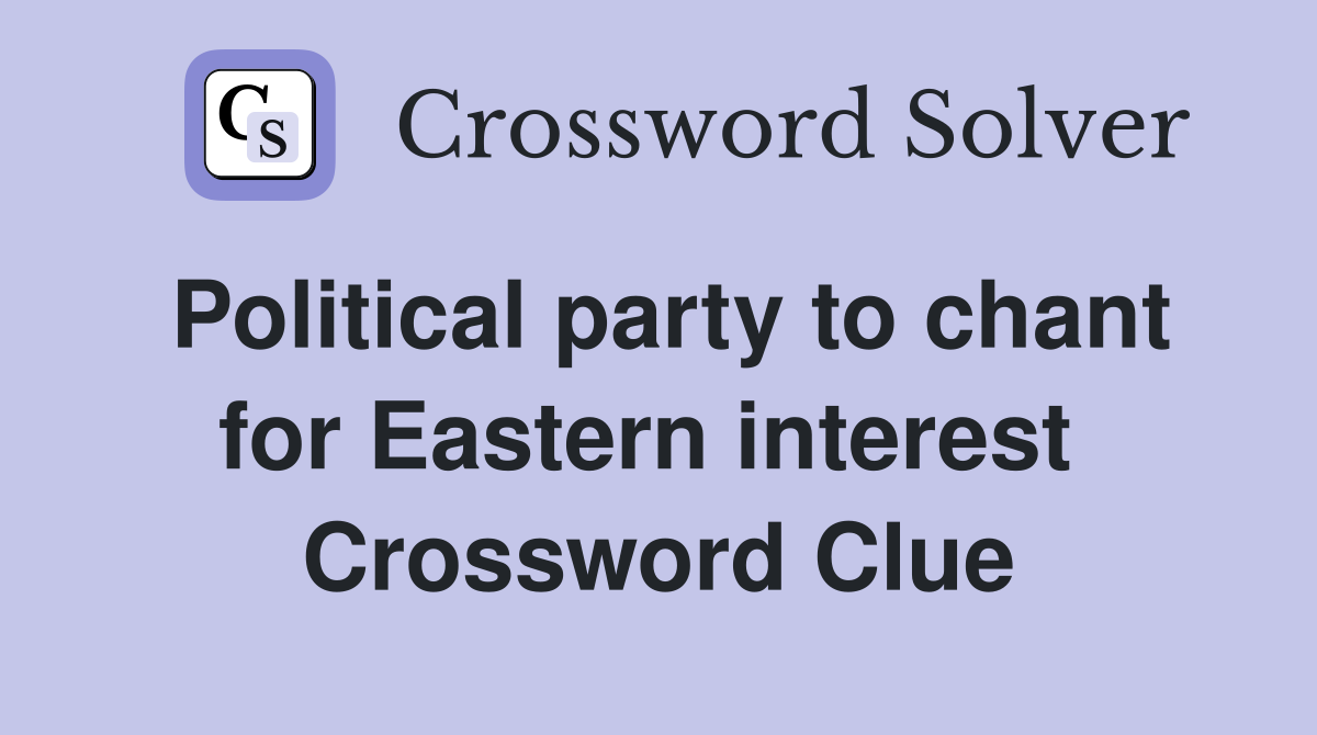 Political party to chant for Eastern interest  Crossword Clue