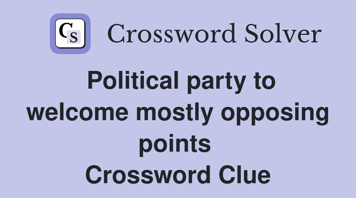 Political party to welcome mostly opposing points  Crossword Clue