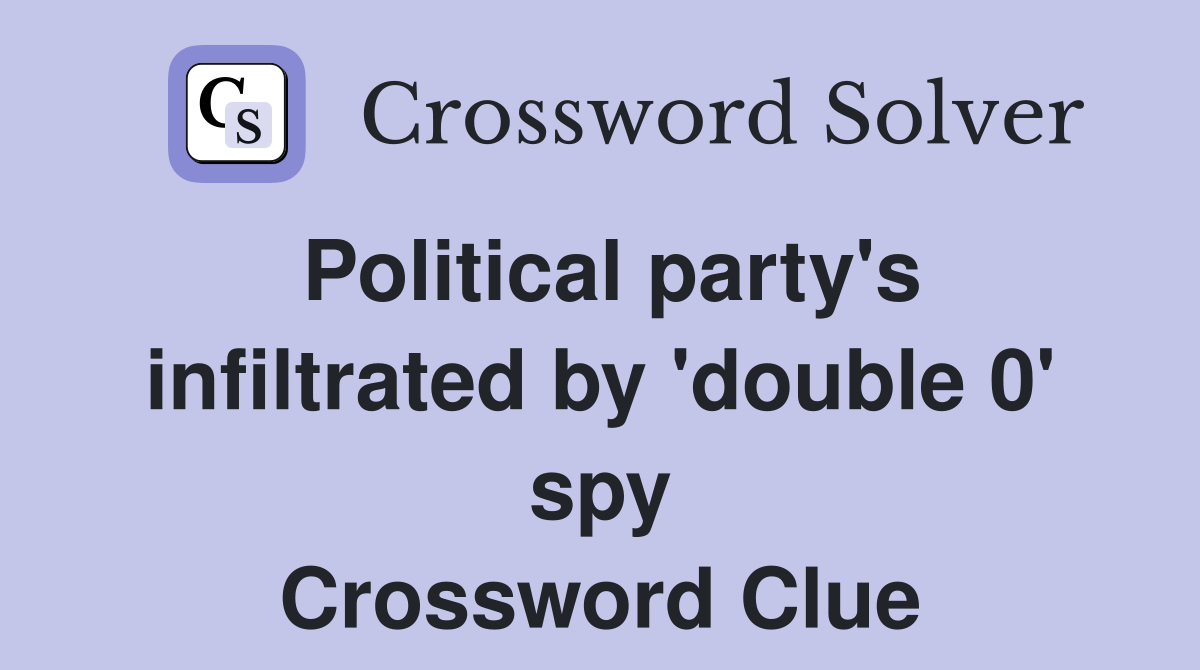 Political party's infiltrated by 'double 0' spy Crossword Clue